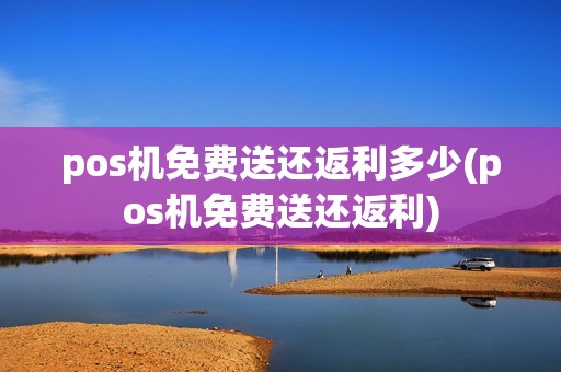 pos机免费送还返利多少(pos机免费送还返利)