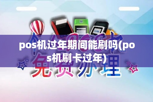 pos机过年期间能刷吗(pos机刷卡过年)