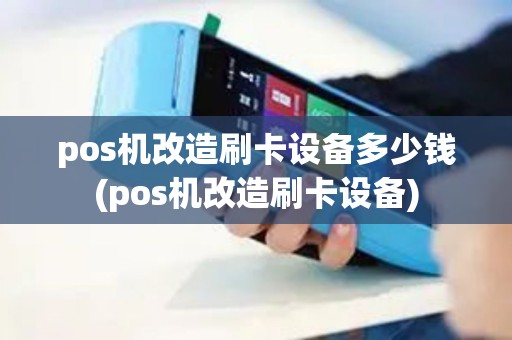 pos机改造刷卡设备多少钱(pos机改造刷卡设备)