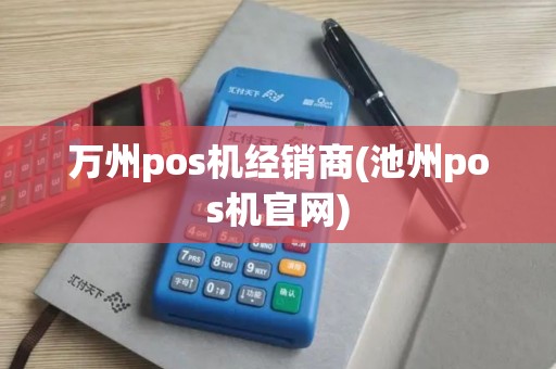 万州pos机经销商(池州pos机官网)