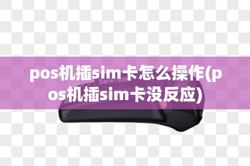 pos机插sim卡怎么操作(pos机插sim卡没反应)