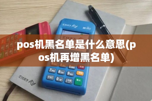 pos机黑名单是什么意思(pos机再增黑名单)