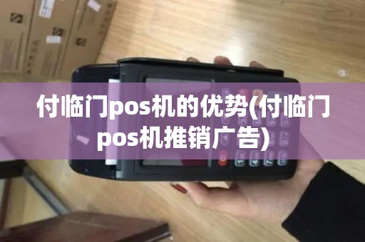 付临门pos机的优势(付临门pos机推销广告)