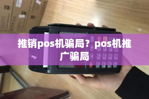 推销pos机骗局？pos机推广骗局