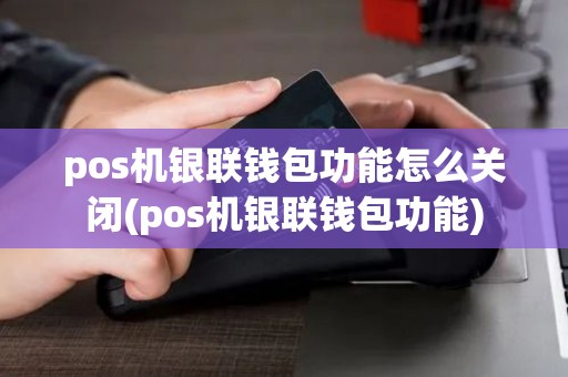 pos机银联钱包功能怎么关闭(pos机银联钱包功能)