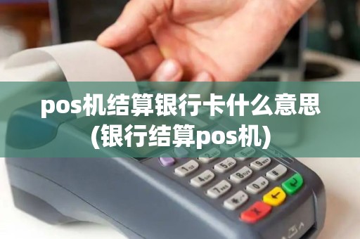 pos机结算银行卡什么意思(银行结算pos机)
