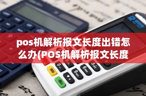 pos机解析报文长度出错怎么办(POS机解析报文长度出错)