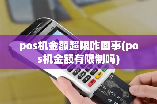 pos机金额超限咋回事(pos机金额有限制吗)