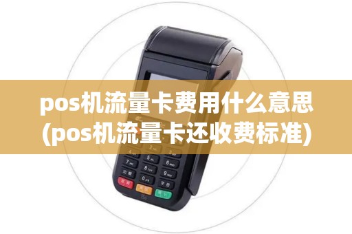 pos机流量卡费用什么意思(pos机流量卡还收费标准)