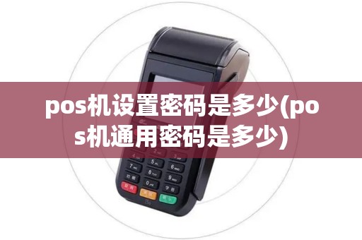 pos机设置密码是多少(pos机通用密码是多少)