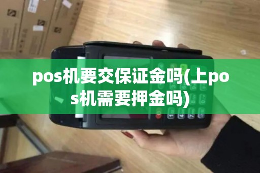 pos机要交保证金吗(上pos机需要押金吗)