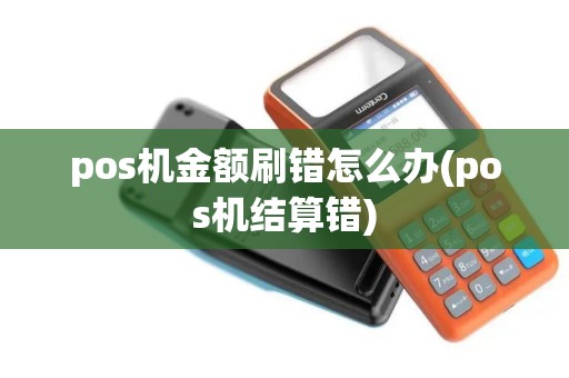pos机金额刷错怎么办(pos机结算错)