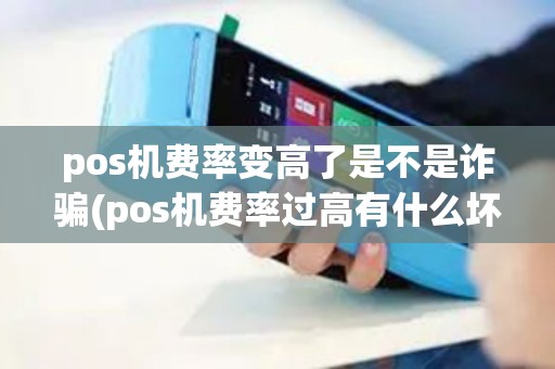 pos机费率变高了是不是诈骗(pos机费率过高有什么坏处)