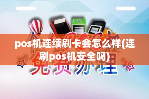 pos机连续刷卡会怎么样(连刷pos机安全吗)