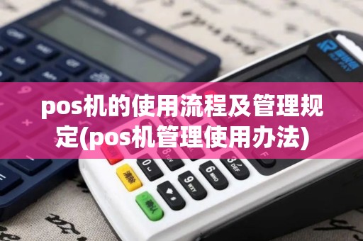 pos机的使用流程及管理规定(pos机管理使用办法)