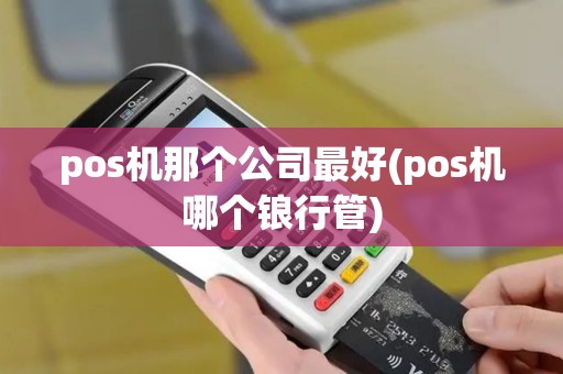 pos机那个公司最好(pos机哪个锒行管)