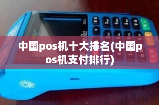 中国pos机十大排名(中国pos机支付排行)