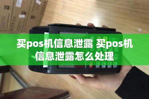 买pos机信息泄露 买pos机信息泄露怎么处理