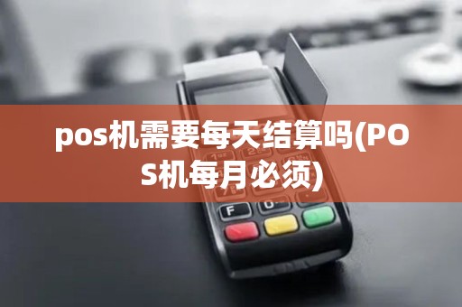 pos机需要每天结算吗(POS机每月必须)