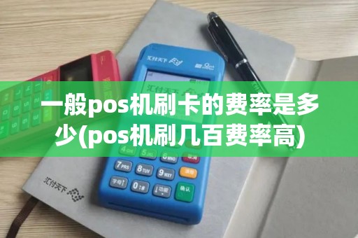 一般pos机刷卡的费率是多少(pos机刷几百费率高)