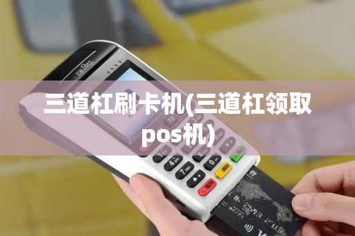 三道杠刷卡机(三道杠领取pos机)