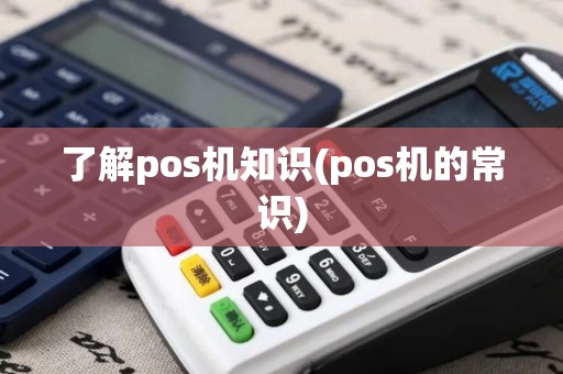 了解pos机知识(pos机的常识)