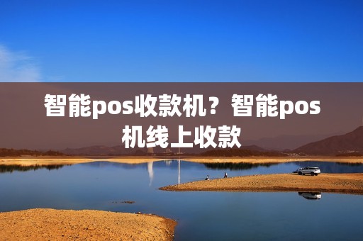 智能pos收款机？智能pos机线上收款
