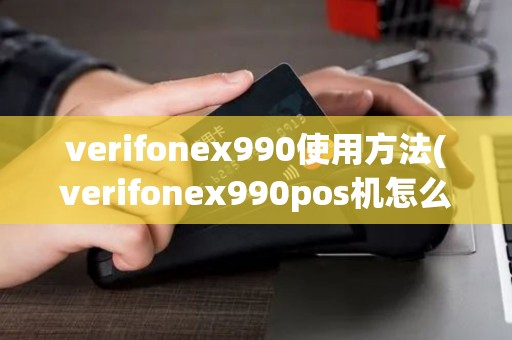 verifonex990使用方法(verifonex990pos机怎么使用)