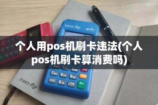 个人用pos机刷卡违法(个人pos机刷卡算消费吗)