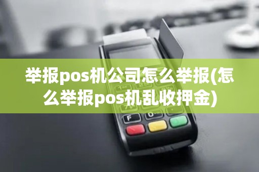 举报pos机公司怎么举报(怎么举报pos机乱收押金)