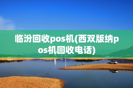 临汾回收pos机(西双版纳pos机回收电话)