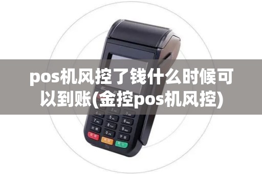 pos机风控了钱什么时候可以到账(金控pos机风控)