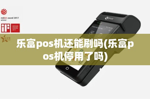 乐富pos机还能刷吗(乐富pos机停用了吗)