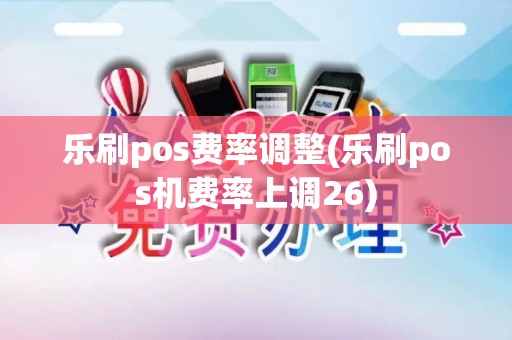 乐刷pos费率调整(乐刷pos机费率上调26)