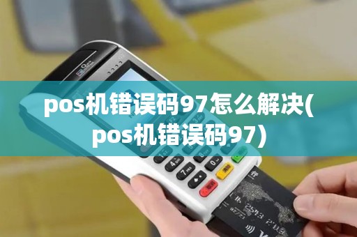 pos机错误码97怎么解决(pos机错误码97)