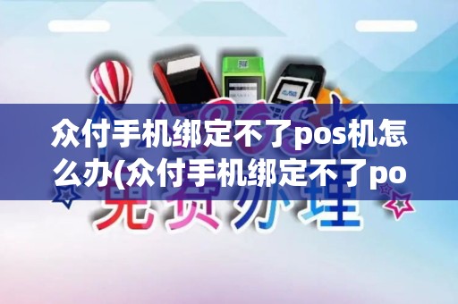 众付手机绑定不了pos机怎么办(众付手机绑定不了pos机)