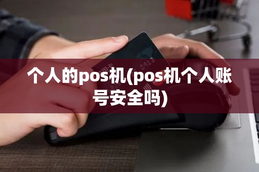 个人的pos机(pos机个人账号安全吗)