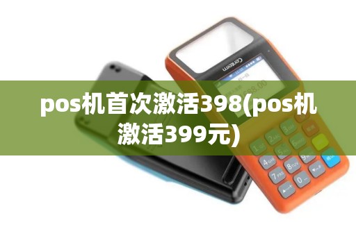 pos机首次激活398(pos机激活399元)