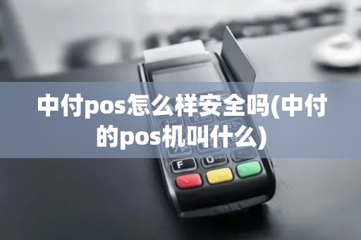 中付pos怎么样安全吗(中付的pos机叫什么)