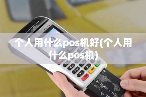 个人用什么pos机好(个人用什么pos机)