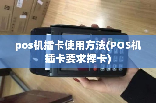 pos机插卡使用方法(POS机插卡要求挥卡)