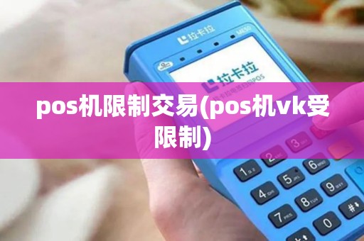 pos机限制交易(pos机vk受限制)