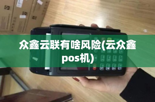 众鑫云联有啥风险(云众鑫pos机)