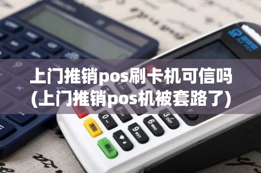上门推销pos刷卡机可信吗(上门推销pos机被套路了)