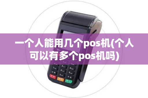 一个人能用几个pos机(个人可以有多个pos机吗)