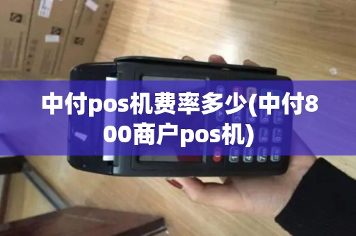 中付pos机费率多少(中付800商户pos机)