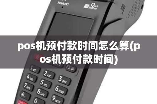 pos机预付款时间怎么算(pos机预付款时间)