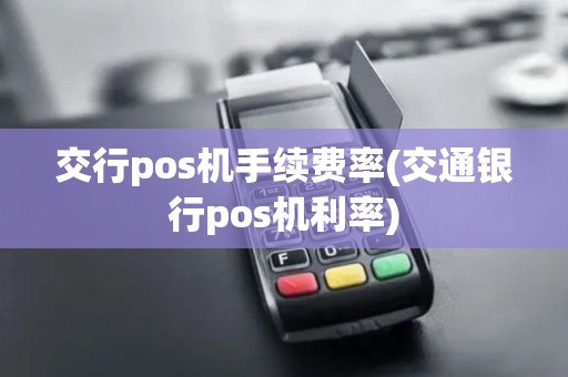 交行pos机手续费率(交通银行pos机利率)