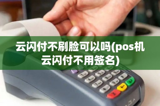 云闪付不刷脸可以吗(pos机云闪付不用签名)