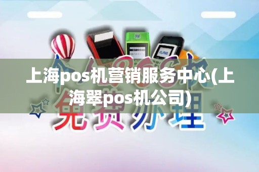 上海pos机营销服务中心(上海翠pos机公司)